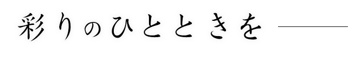 彩りの ひとときを―